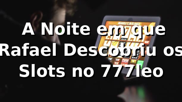 🚀 A Noite em que Rafael Descobriu os Slots no 777leo